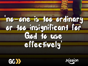 'no-one is too ordinary or too insignificant for God to use effectively'